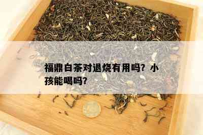 福鼎白茶对退烧有用吗？小孩能喝吗？