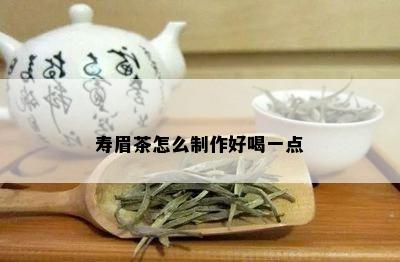 寿眉茶怎么制作好喝一点