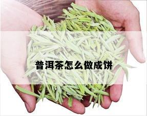 普洱茶怎么做成饼