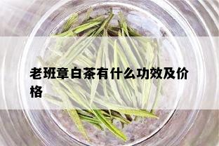 老班章白茶有什么功效及价格