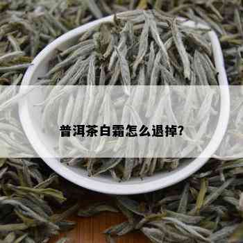 普洱茶白霜怎么退掉？