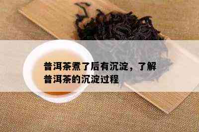 普洱茶煮了后有沉淀，了解普洱茶的沉淀过程