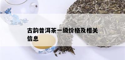 古韵普洱茶一级价格及相关信息