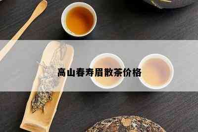 高山春寿眉散茶价格