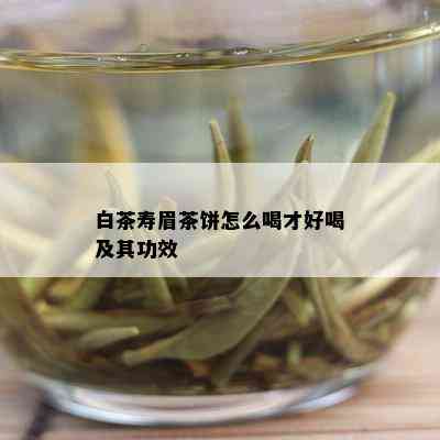 白茶寿眉茶饼怎么喝才好喝及其功效