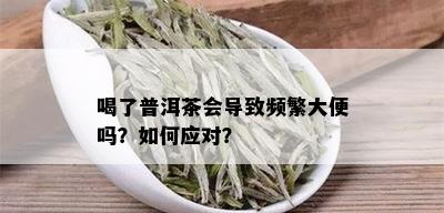 喝了普洱茶会导致频繁大便吗？如何应对？