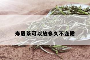 寿眉茶可以放多久不变质