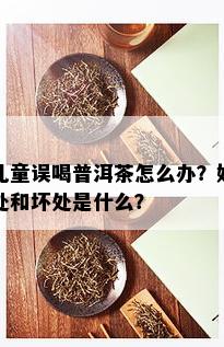 儿童误喝普洱茶怎么办？好处和坏处是什么？