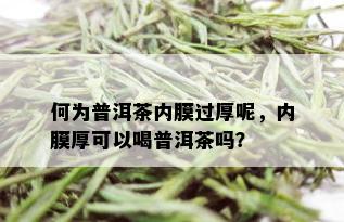 何为普洱茶内膜过厚呢，内膜厚可以喝普洱茶吗？