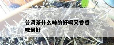 普洱茶什么味的好喝又香香味更好