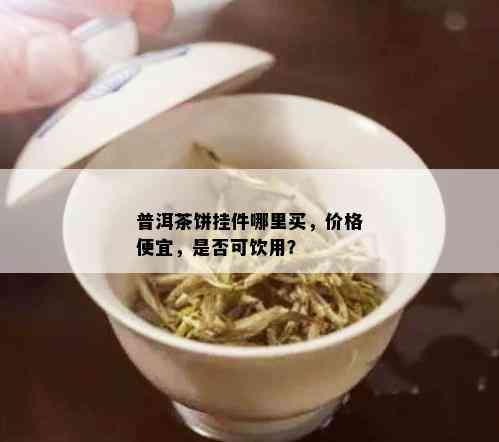 普洱茶饼挂件哪里买，价格便宜，是否可饮用？