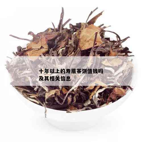 十年以上的寿眉茶饼值钱吗及其相关信息