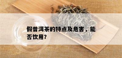 假普洱茶的特点及危害，能否饮用？