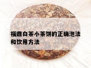 福鼎白茶小茶饼的正确泡法和饮用方法