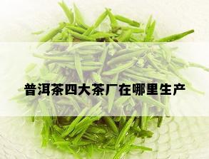 普洱茶四大茶厂在哪里生产