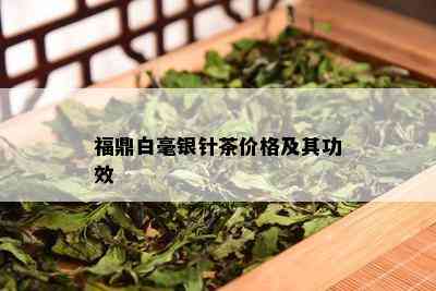 福鼎白毫银针茶价格及其功效