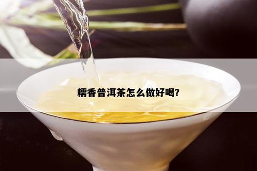 糯香普洱茶怎么做好喝？