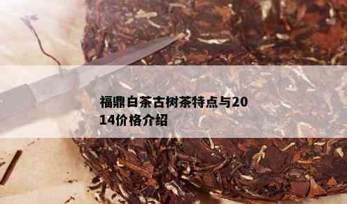 福鼎白茶古树茶特点与2014价格介绍