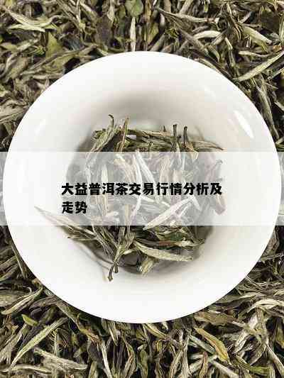 大益普洱茶交易行情分析及走势