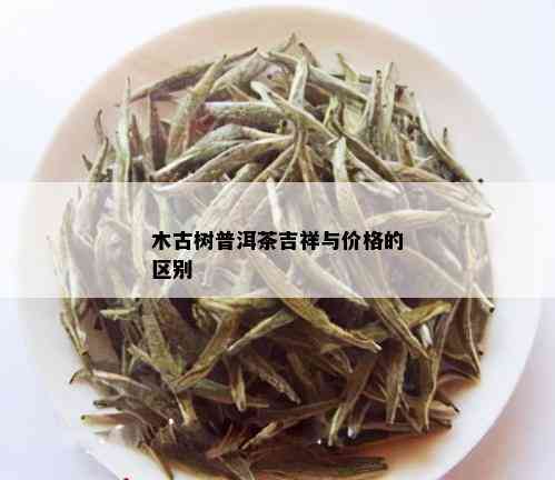 木古树普洱茶吉祥与价格的区别