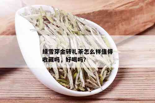 绿雪芽金砖礼茶怎么样值得收藏吗，好喝吗？