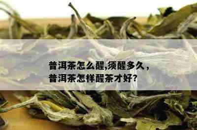 普洱茶怎么醒,须醒多久，普洱茶怎样醒茶才好?