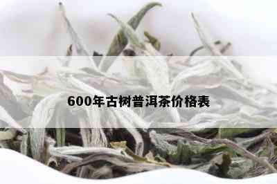 600年古树普洱茶价格表