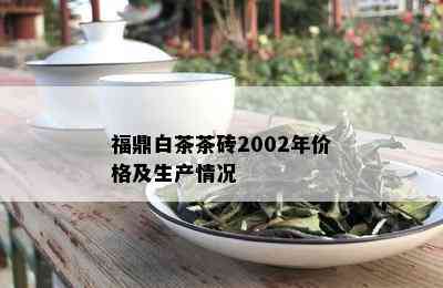 福鼎白茶茶砖2002年价格及生产情况