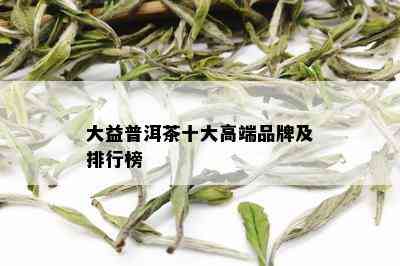 大益普洱茶十大高端品牌及排行榜