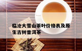 临沧大雪山茶叶价格表及原生古树普洱茶