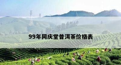 99年同庆堂普洱茶价格表