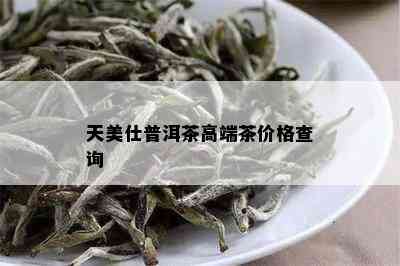 天美仕普洱茶高端茶价格查询