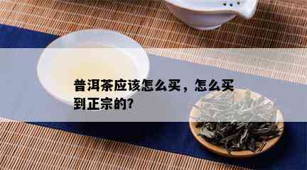 普洱茶应该怎么买，怎么买到正宗的？