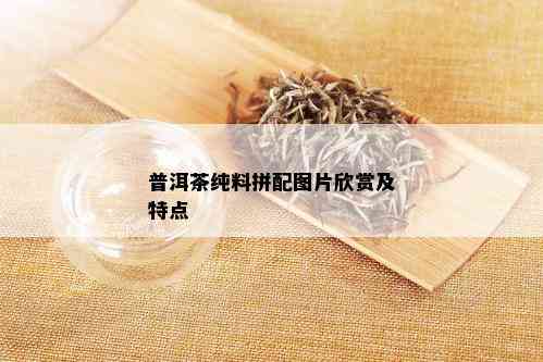 普洱茶纯料拼配图片欣赏及特点