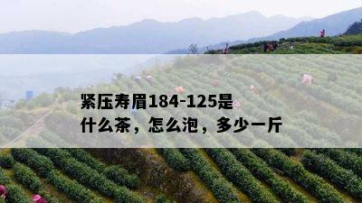 紧压寿眉184-125是什么茶，怎么泡，多少一斤