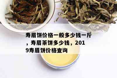 寿眉饼价格一般多少钱一斤，寿眉茶饼多少钱，2019寿眉饼价格查询