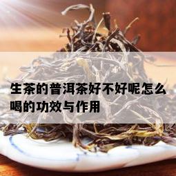 生茶的普洱茶好不好呢怎么喝的功效与作用