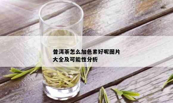 普洱茶怎么加色素好呢图片大全及可能性分析