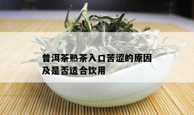 普洱茶熟茶入口苦涩的原因及是否适合饮用