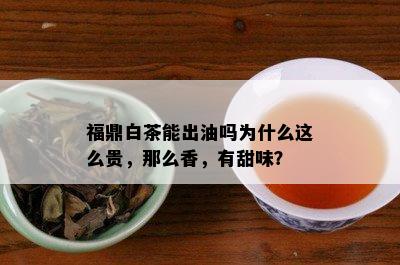 福鼎白茶能出油吗为什么这么贵，那么香，有甜味？