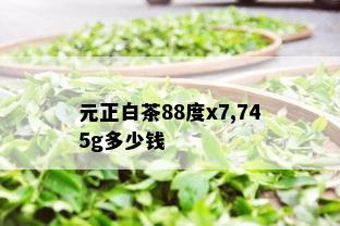 元正白茶88度x7,745g多少钱