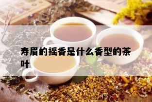 寿眉的摇香是什么香型的茶叶