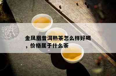 金凤凰普洱熟茶怎么样好喝，价格属于什么茶