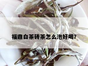 福鼎白茶砖茶怎么泡好喝？