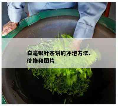 白毫银针茶饼的冲泡方法、价格和图片