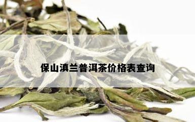 保山滇兰普洱茶价格表查询