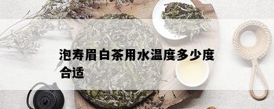 泡寿眉白茶用水温度多少度合适