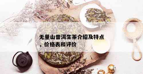 无量山普洱生茶介绍及特点，价格表和评价