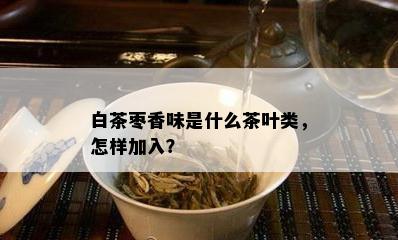 白茶枣香味是什么茶叶类，怎样加入？