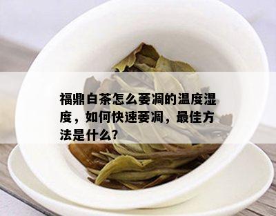 福鼎白茶怎么萎凋的温度湿度，如何快速萎凋，更佳方法是什么？